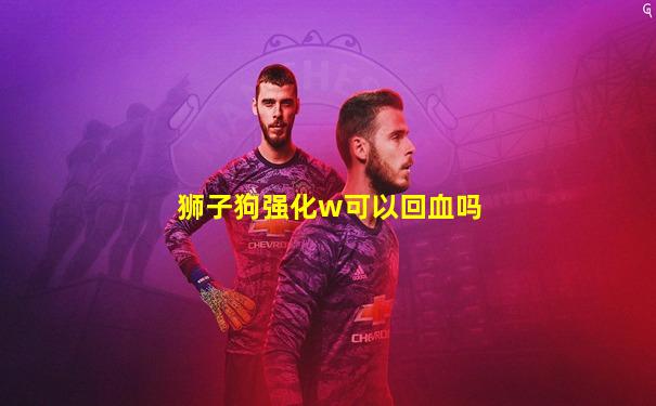 狮子狗强化w可以回血吗