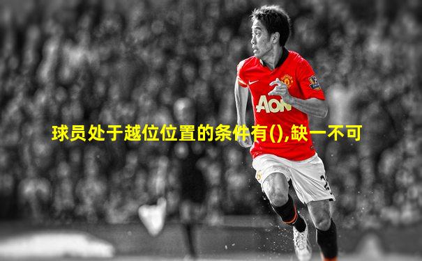 球员处于越位位置的条件有(),缺一不可