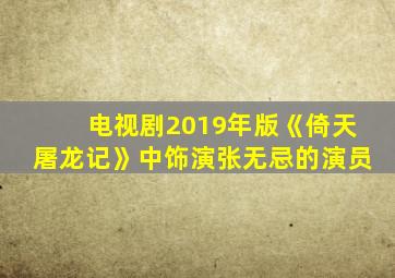 电视剧2019年版《倚天屠龙记》中饰演张无忌的演员