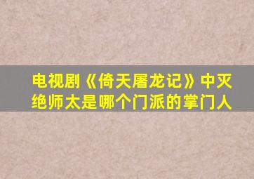 电视剧《倚天屠龙记》中灭绝师太是哪个门派的掌门人