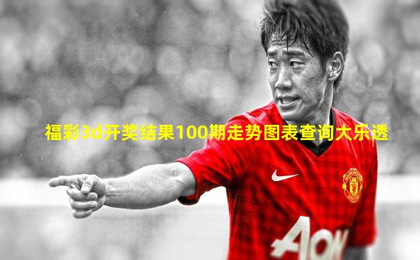福彩3d开奖结果100期走势图表查询大乐透