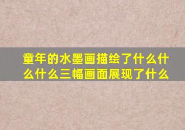 童年的水墨画描绘了什么什么什么三幅画面展现了什么