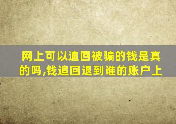 网上可以追回被骗的钱是真的吗,钱追回退到谁的账户上