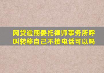 网贷逾期委托律师事务所呼叫转移自己不接电话可以吗