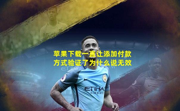苹果下载一直让添加付款方式验证了为什么说无效