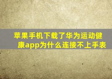 苹果手机下载了华为运动健康app为什么连接不上手表