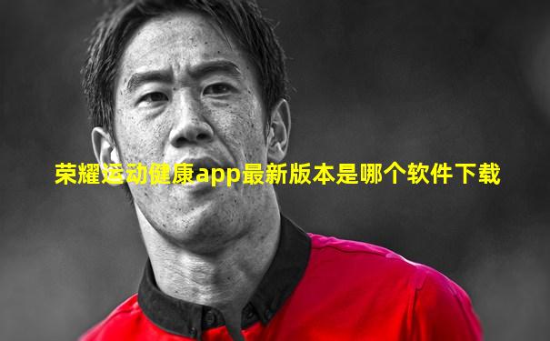 荣耀运动健康app最新版本是哪个软件下载