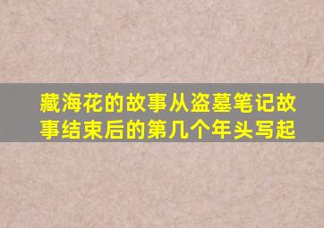 藏海花的故事从盗墓笔记故事结束后的第几个年头写起