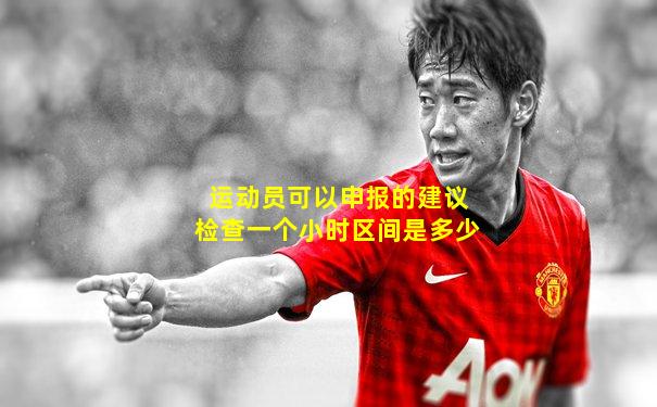 运动员可以申报的建议检查一个小时区间是多少