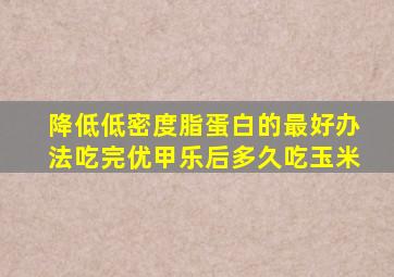 降低低密度脂蛋白的最好办法吃完优甲乐后多久吃玉米