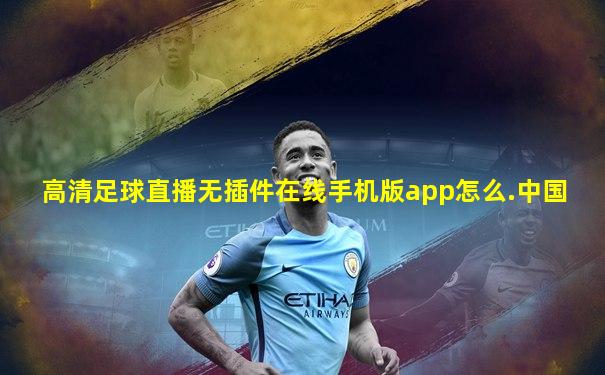 高清足球直播无插件在线手机版app怎么.中国